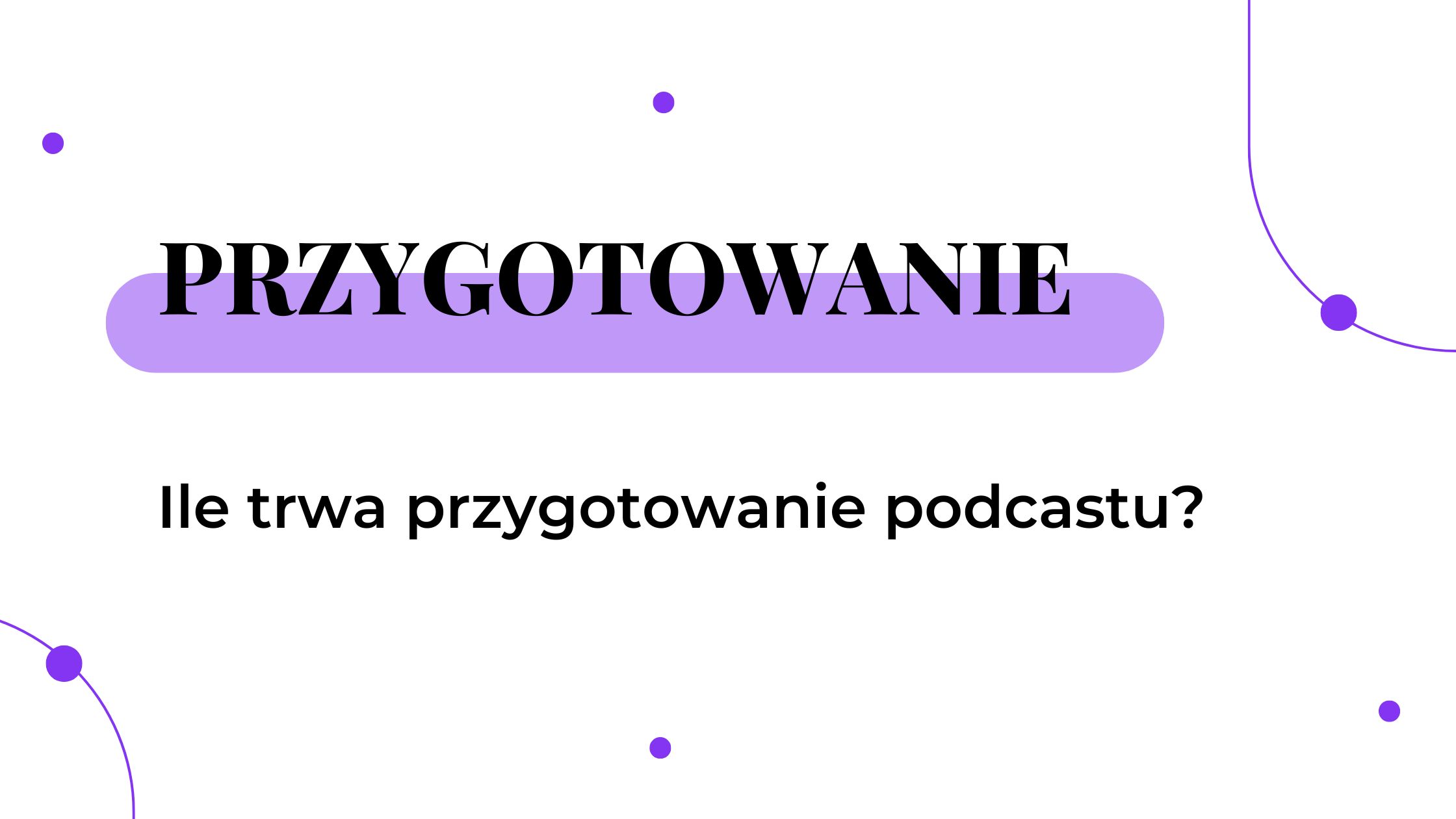 Ile trwa przygotowanie podcastu?